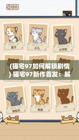 (猫宅97如何解锁剧情) 猫宅97新作首发：解锁猫咪满屋的秘密，从早安到晚安，揭示其日常生活之美！